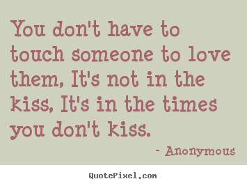 Quote about love - You don't have to touch someone to love them, it's not..