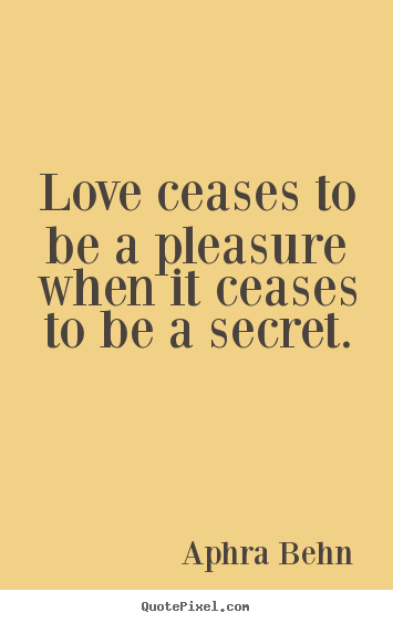 Love ceases to be a pleasure when it ceases to be a secret. Aphra Behn famous love quotes