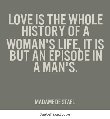 Create your own picture quotes about love - Love is the whole history of a woman's life, it is but an episode in..