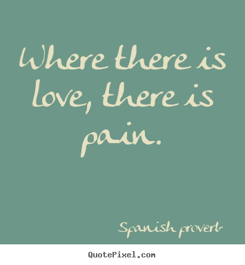 Love quote - Where there is love, there is pain.