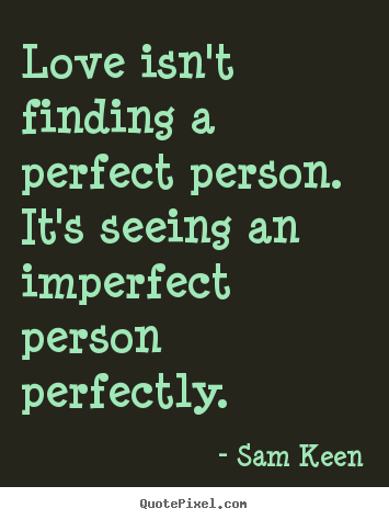 Love isn't finding a perfect person. it's seeing an imperfect person.. Sam Keen great love quotes