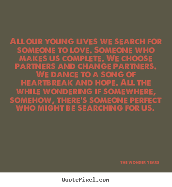 The Wonder Years picture quotes - All our young lives we search for someone to love... - Love quotes