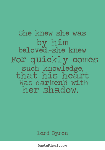 She knew she was by him beloved,—she knew.. Lord Byron famous love quotes