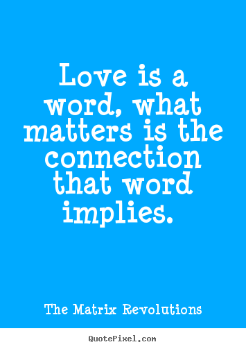 Sayings about love - Love is a word, what matters is the connection that word implies...