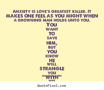 Make personalized picture quotes about love - Anxiety is love's greatest killer. it makes one feel as you..