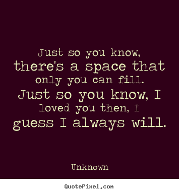 Make custom picture quotes about love - Just so you know, there's a space that only you can fill. just..