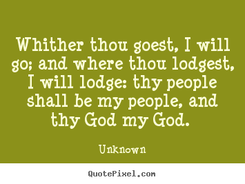 Unknown picture quotes - Whither thou goest, i will go; and where thou.. - Love quotes