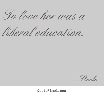 Create graphic photo quotes about love - To love her was a liberal education.