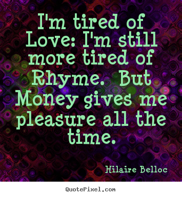 Quotes about love - I'm tired of love: i'm still more tired of rhyme. but money gives me pleasure..