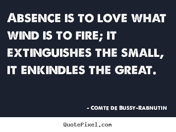 Customize picture quotes about love - Absence is to love what wind is to fire; it extinguishes the small,..