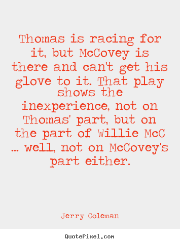 Love quotes - Thomas is racing for it, but mccovey is there and can't get his..