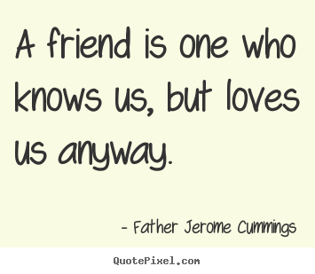 Design picture quotes about love - A friend is one who knows us, but loves us anyway.