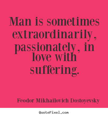 Design picture quotes about love - Man is sometimes extraordinarily, passionately, in love with suffering.
