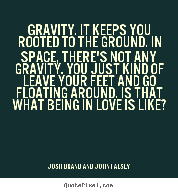 Make image quote about love - Gravity. it keeps you rooted to the ground. in space, there's not any..