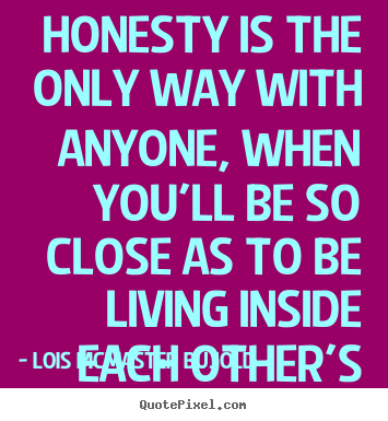 Honesty is the only way with anyone, when you'll.. Lois McMaster Bujold popular love quote