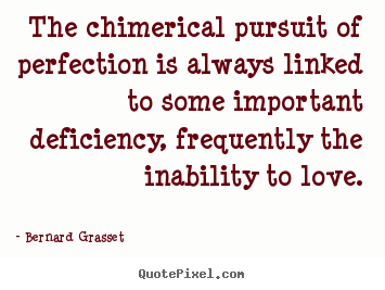 Bernard Grasset pictures sayings - The chimerical pursuit of perfection is always.. - Love quotes