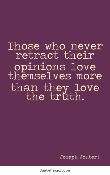 Joseph Joubert picture quotes - Those who never retract their opinions love themselves more than they.. - Love quote