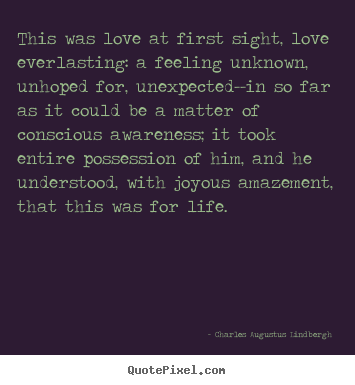 This was love at first sight, love everlasting: a feeling unknown,.. Charles Augustus Lindbergh greatest love quotes