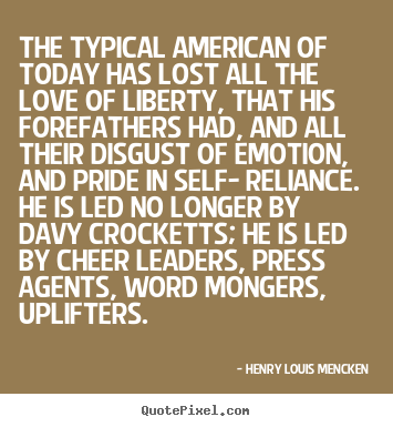 The typical american of today has lost all the love of liberty,.. Henry Louis Mencken best love quotes