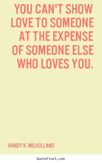 Love quote - You can't show love to someone at the expense..