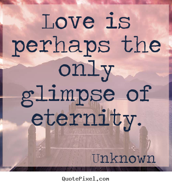 Create custom picture quotes about love - Love is perhaps the only glimpse of eternity.
