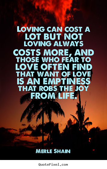 Merle Shain picture quotes - Loving can cost a lot but not loving always.. - Love quotes