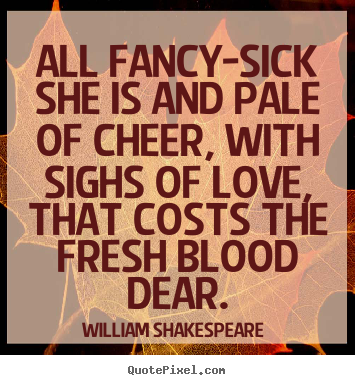 William Shakespeare  picture quotes - All fancy-sick she is and pale of cheer, with sighs of love, that costs.. - Love quote