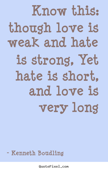 Kenneth Boudling picture quotes - Know this: though love is weak and hate is.. - Love quotes
