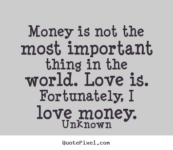 Create your own poster quote about love - Money is not the most important thing in the world...