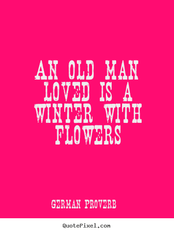 Love quote - An old man loved is a winter with flowers