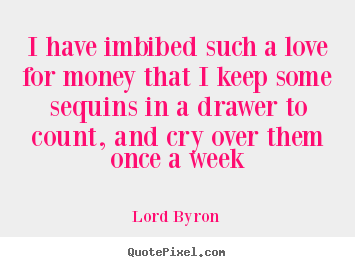 Customize picture quotes about love - I have imbibed such a love for money that..