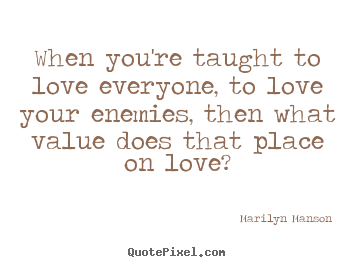 Love quotes - When you're taught to love everyone, to love your enemies,..