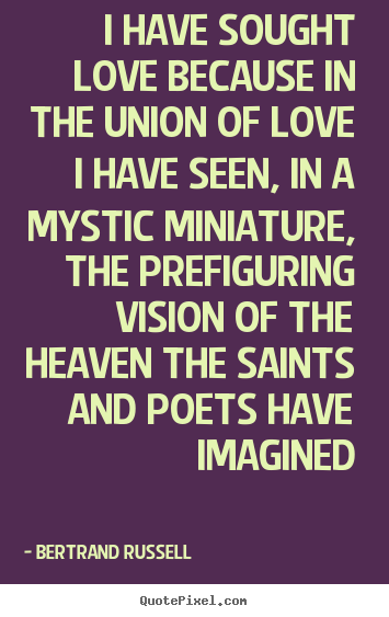 Quotes about love - I have sought love because in the union of love i have seen,..