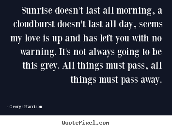 Love quote - Sunrise doesn't last all morning, a cloudburst..