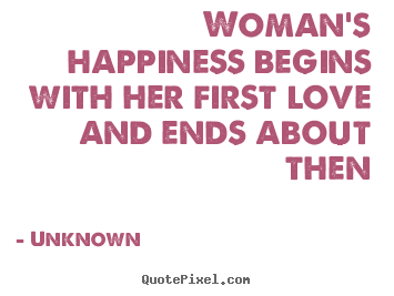 Create custom picture quotes about love - Woman's happiness begins with her first love and ends about then
