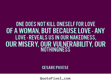 Quote about love - One does not kill oneself for love of a woman, but because..