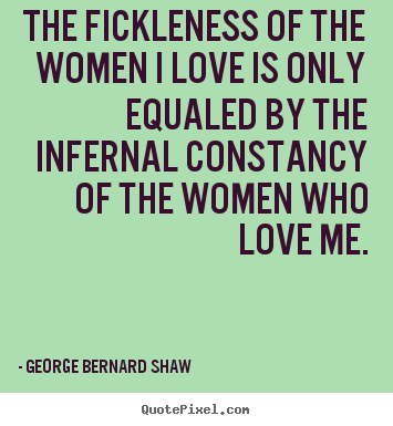 Create your own photo quotes about love - The fickleness of the women i love is only equaled..