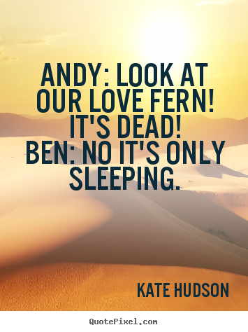 Design your own photo quotes about love - Andy: look at our love fern! it's dead!ben: no it's only..