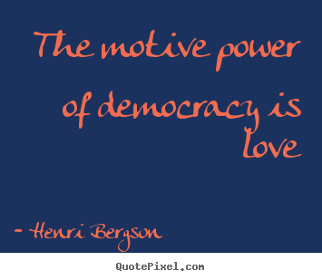 Quote about love - The motive power of democracy is love