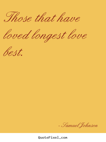 Love quotes - Those that have loved longest love best.