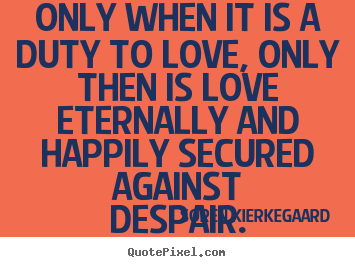 Love quotes - Only when it is a duty to love, only then is love eternally and happily..