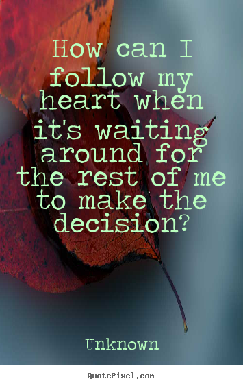 How can i follow my heart when it's waiting around.. Unknown great love sayings