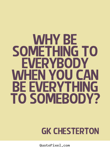 GK Chesterton image sayings - Why be something to everybody when you can.. - Love quotes