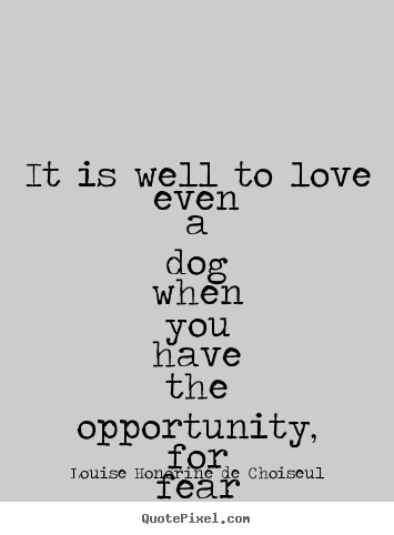 Love quote - It is well to love even a dog when you have the opportunity,..