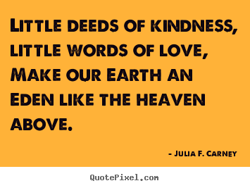 Make picture quotes about love - Little deeds of kindness, little words of..