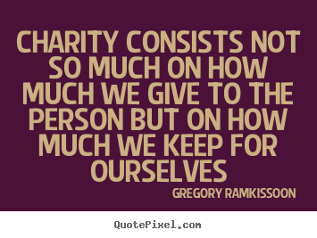 Quotes about love - Charity consists not so much on how much we give to the person..