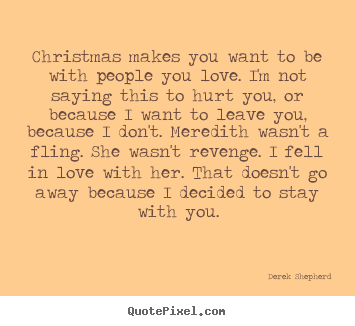 Love quotes - Christmas makes you want to be with people you love. i'm not saying this..