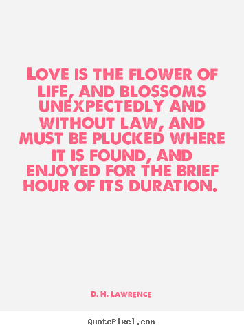 D. H. Lawrence pictures sayings - Love is the flower of life, and blossoms.. - Love quotes