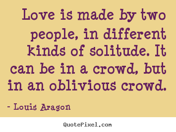 Louis Aragon image quote - Love is made by two people, in different kinds of solitude... - Love sayings