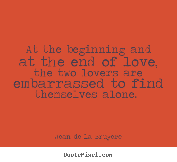 Jean De La Bruyere photo quotes - At the beginning and at the end of love, the two lovers are embarrassed.. - Love quotes